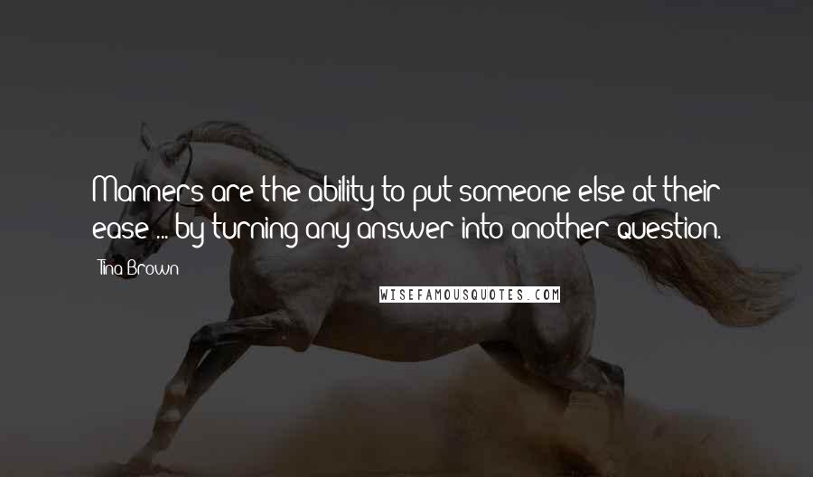 Tina Brown quotes: Manners are the ability to put someone else at their ease ... by turning any answer into another question.