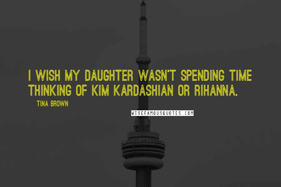 Tina Brown quotes: I wish my daughter wasn't spending time thinking of Kim Kardashian or Rihanna.