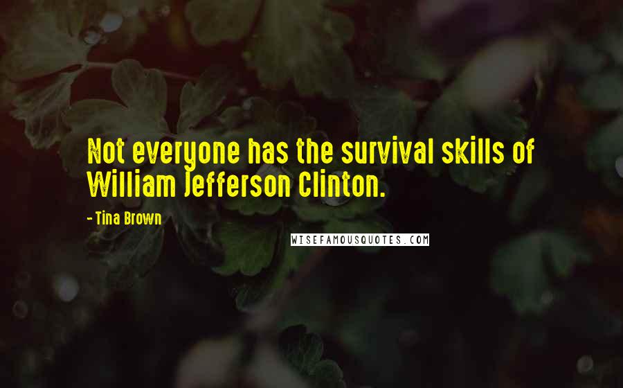 Tina Brown quotes: Not everyone has the survival skills of William Jefferson Clinton.