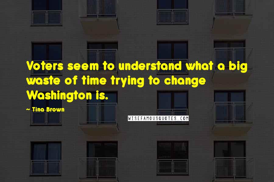 Tina Brown quotes: Voters seem to understand what a big waste of time trying to change Washington is.