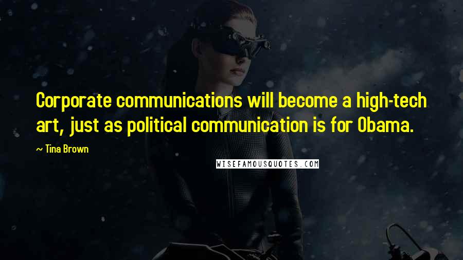 Tina Brown quotes: Corporate communications will become a high-tech art, just as political communication is for Obama.