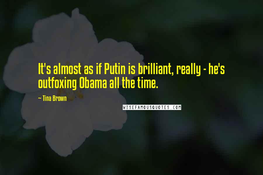 Tina Brown quotes: It's almost as if Putin is brilliant, really - he's outfoxing Obama all the time.