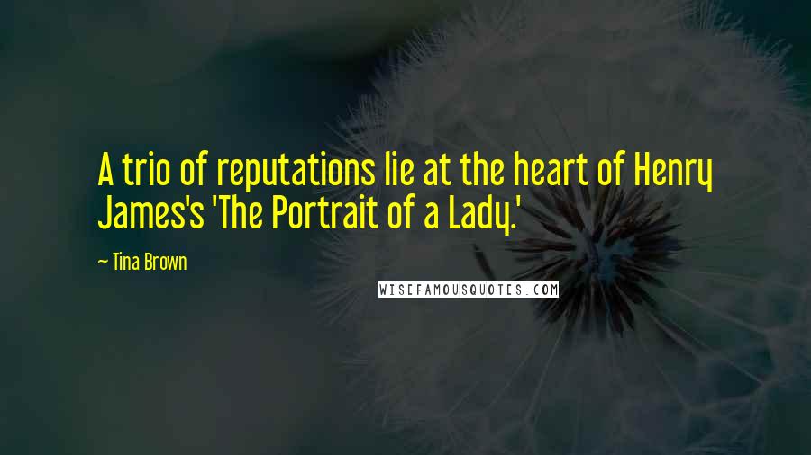 Tina Brown quotes: A trio of reputations lie at the heart of Henry James's 'The Portrait of a Lady.'