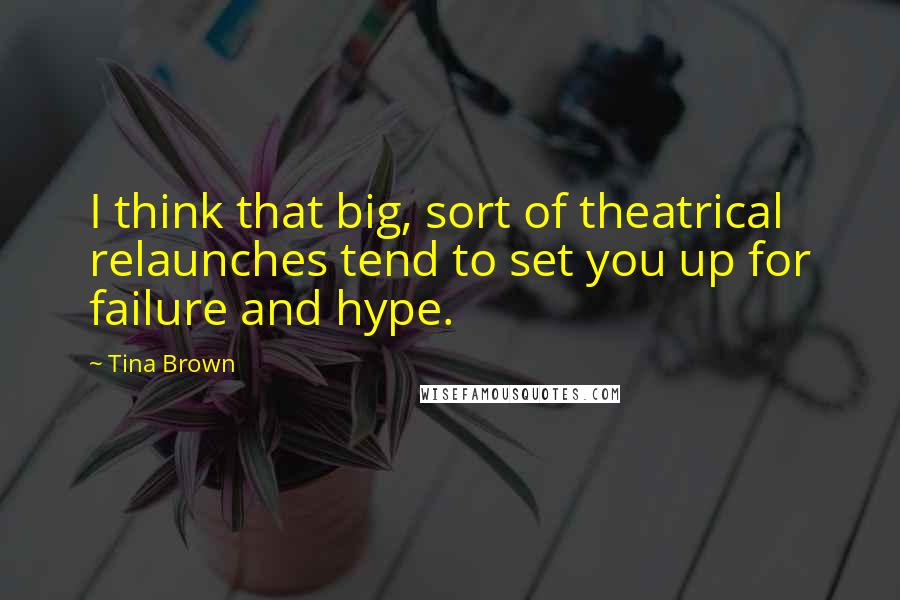 Tina Brown quotes: I think that big, sort of theatrical relaunches tend to set you up for failure and hype.