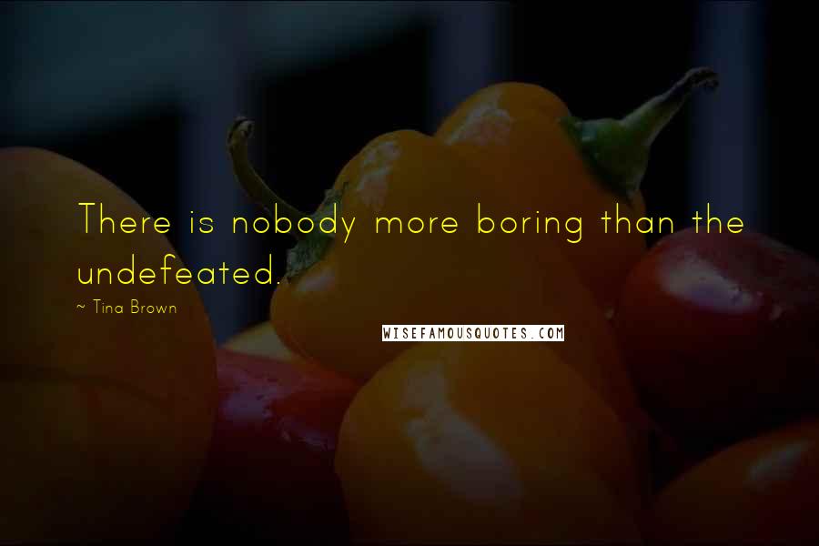 Tina Brown quotes: There is nobody more boring than the undefeated.