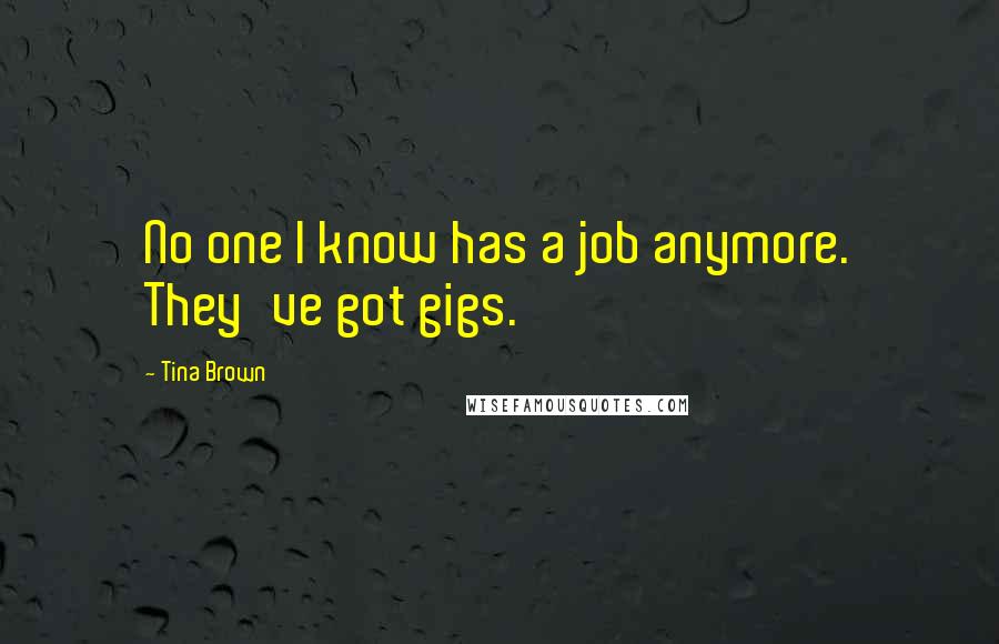 Tina Brown quotes: No one I know has a job anymore. They've got gigs.