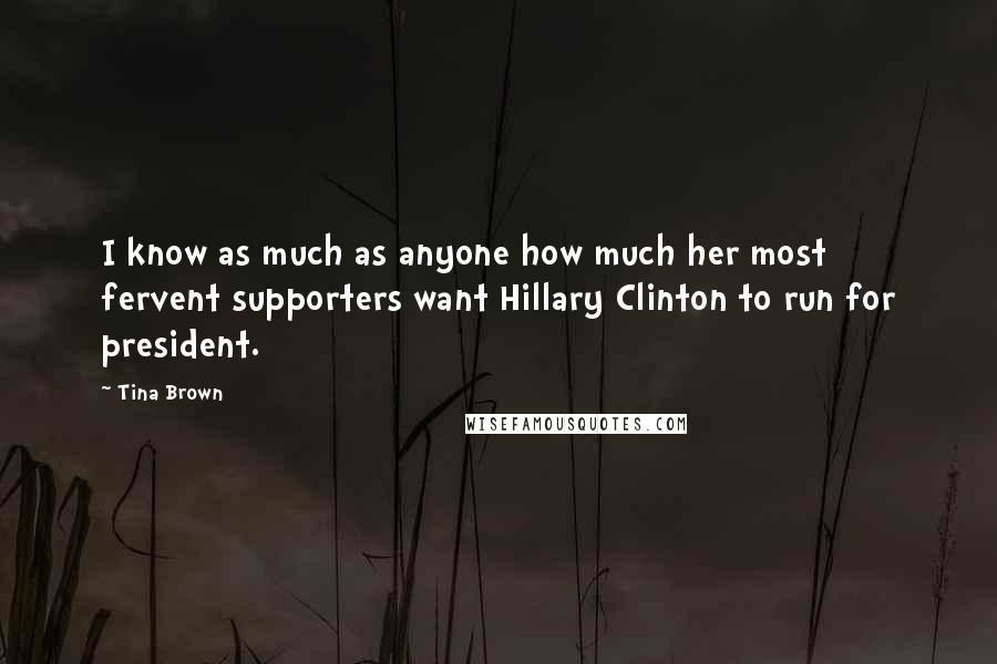 Tina Brown quotes: I know as much as anyone how much her most fervent supporters want Hillary Clinton to run for president. Tina Brown quotes: I know as much as anyone how much her most fervent supporters want Hillary Clinton to run for president.