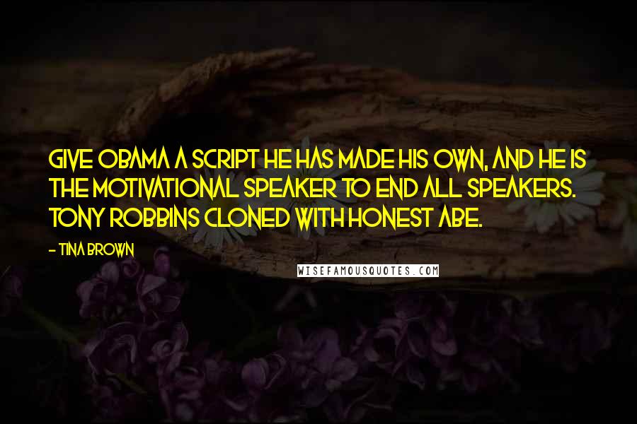 Tina Brown quotes: Give Obama a script he has made his own, and he is the motivational speaker to end all speakers. Tony Robbins cloned with Honest Abe.