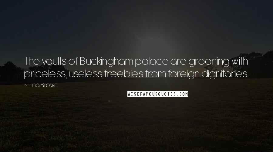 Tina Brown quotes: The vaults of Buckingham palace are groaning with priceless, useless freebies from foreign dignitaries.