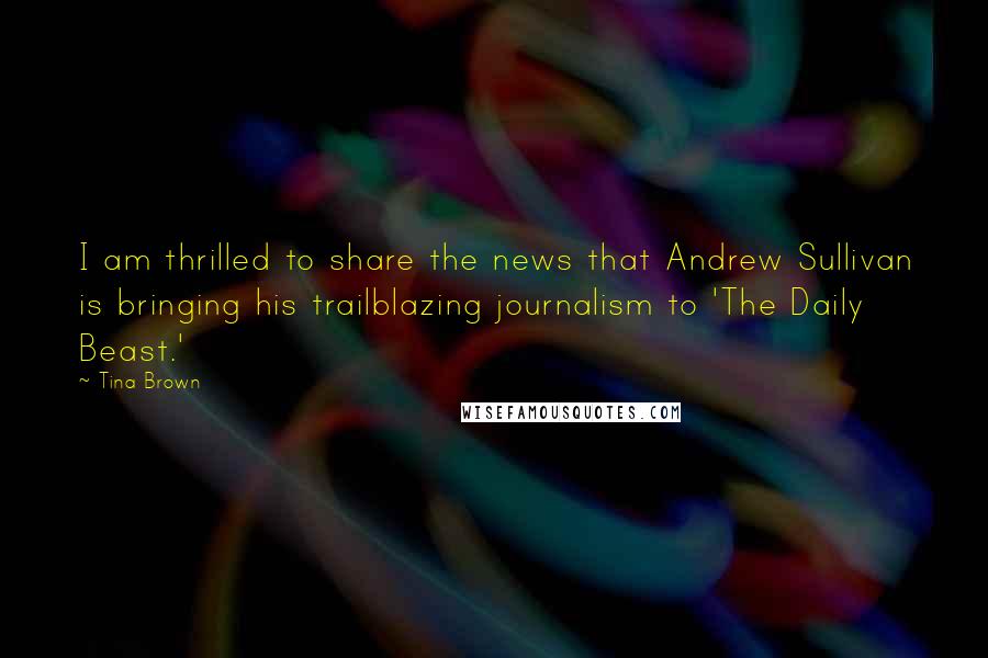 Tina Brown quotes: I am thrilled to share the news that Andrew Sullivan is bringing his trailblazing journalism to 'The Daily Beast.' Tina Brown quotes: I am thrilled to share the news that Andrew Sullivan is bringing his trailblazing journalism to 'The Daily Beast.'