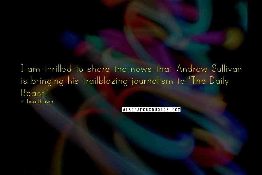 Tina Brown quotes: I am thrilled to share the news that Andrew Sullivan is bringing his trailblazing journalism to 'The Daily Beast.'