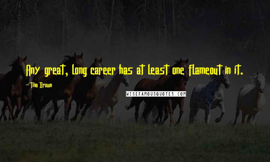 Tina Brown quotes: Any great, long career has at least one flameout in it.