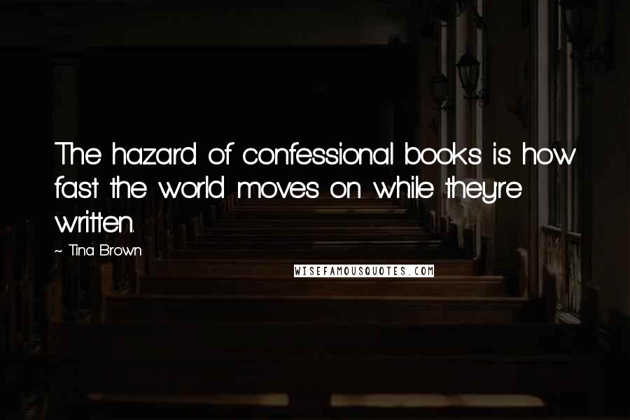 Tina Brown quotes: The hazard of confessional books is how fast the world moves on while they're written.