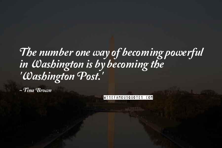 Tina Brown quotes: The number one way of becoming powerful in Washington is by becoming the 'Washington Post.'