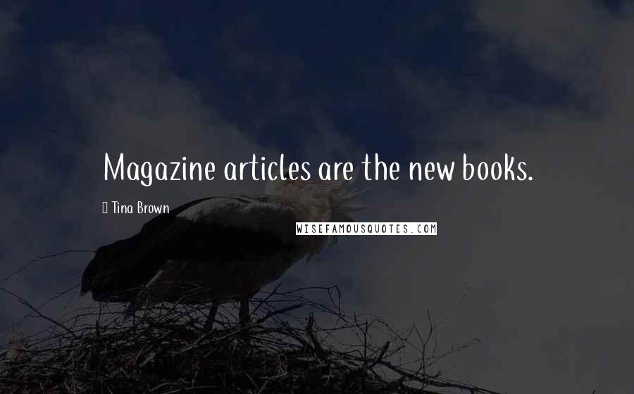 Tina Brown quotes: Magazine articles are the new books.