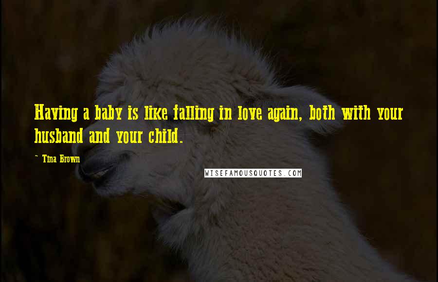 Tina Brown quotes: Having a baby is like falling in love again, both with your husband and your child.