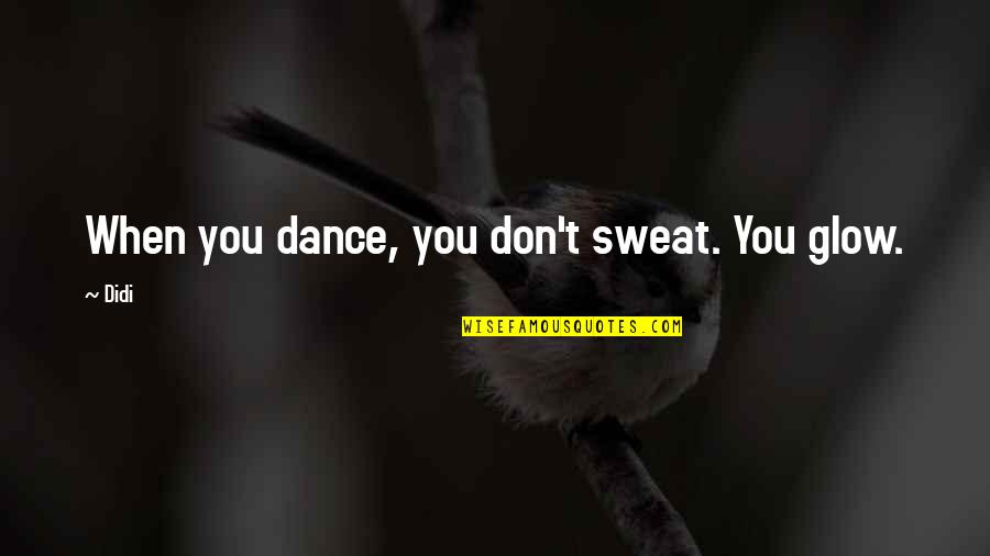 Tina Bruce Quotes By Didi: When you dance, you don't sweat. You glow.