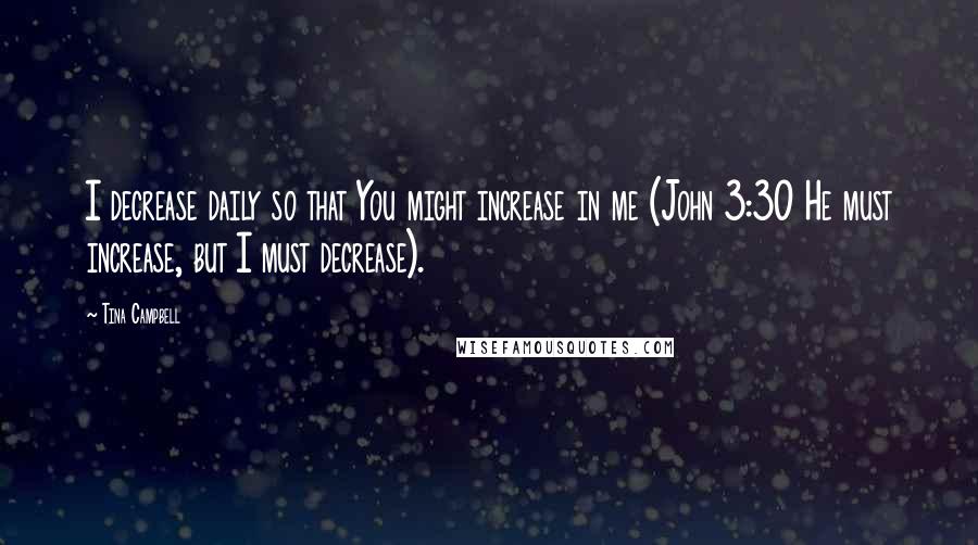 Tina Campbell quotes: I decrease daily so that You might increase in me (John 3:30 He must increase, but I must decrease). Tina Campbell quotes: I decrease daily so that You might increase in me (John 3:30 He must increase, but I must decrease).