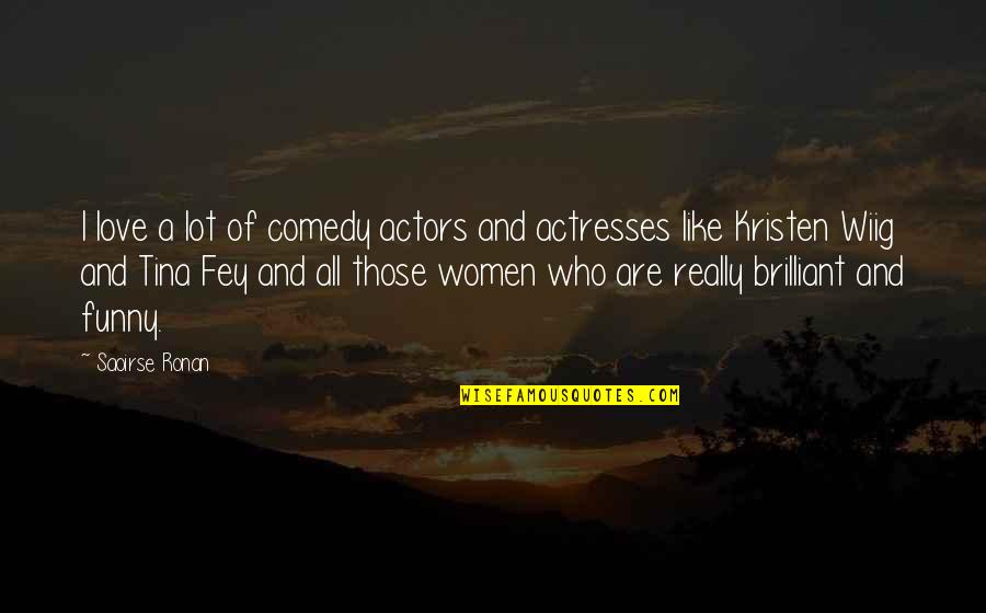 Tina Fey Funny Quotes By Saoirse Ronan: I love a lot of comedy actors and Tina Fey Funny Quotes By Saoirse Ronan: I love a lot of comedy actors and