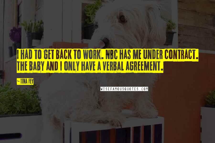 Tina Fey quotes: I had to get back to work. NBC has me under contract. The baby and I only have a verbal agreement.