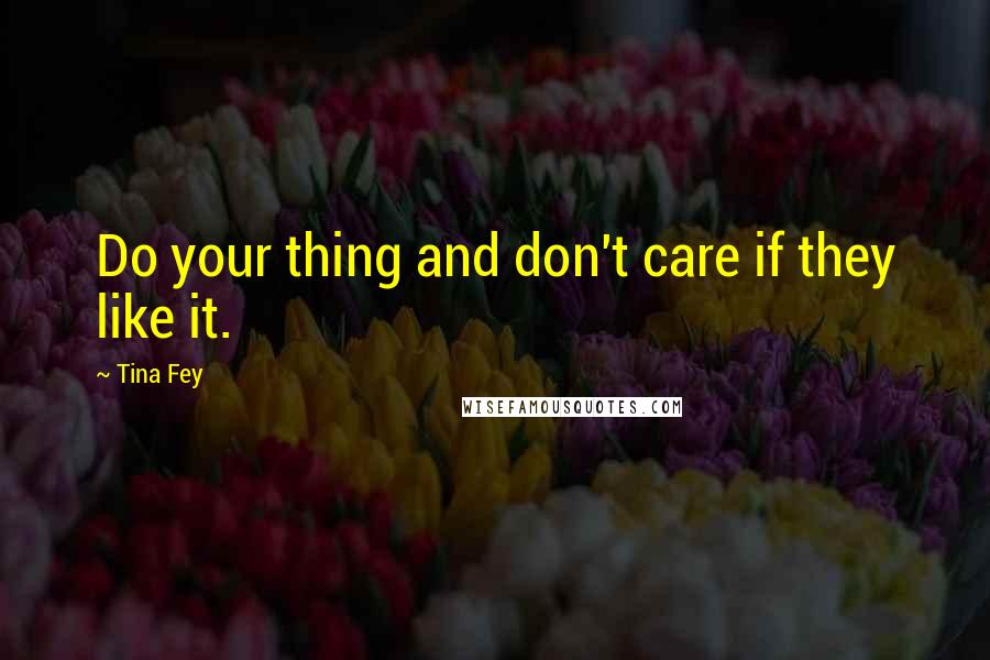 Tina Fey quotes: Do your thing and don't care if they like it.