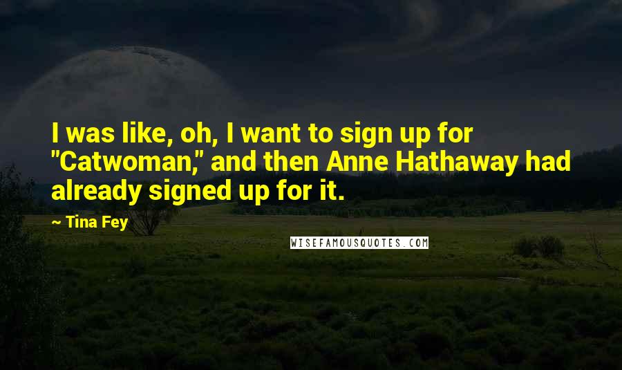 Tina Fey quotes: I was like, oh, I want to sign up for "Catwoman," and then Anne Hathaway had already signed up for it.