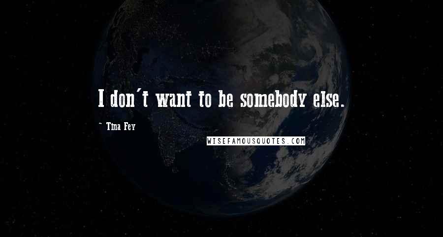 Tina Fey quotes: I don't want to be somebody else.