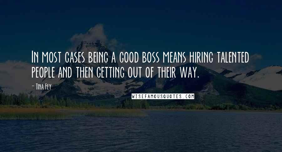 Tina Fey quotes: In most cases being a good boss means hiring talented people and then getting out of their way.