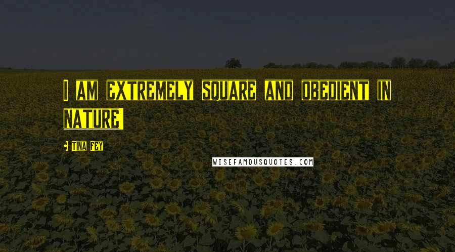 Tina Fey quotes: I am extremely square and obedient in nature!