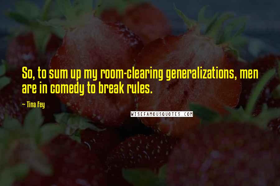 Tina Fey quotes: So, to sum up my room-clearing generalizations, men are in comedy to break rules.