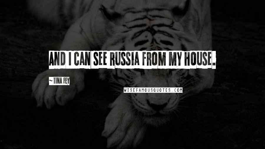 Tina Fey quotes: And I can see Russia from my house.