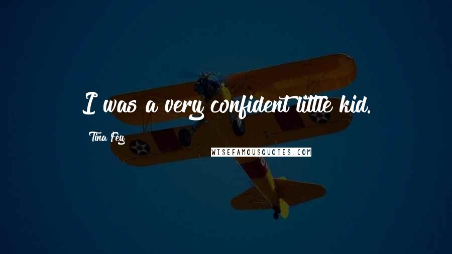 Tina Fey quotes: I was a very confident little kid.