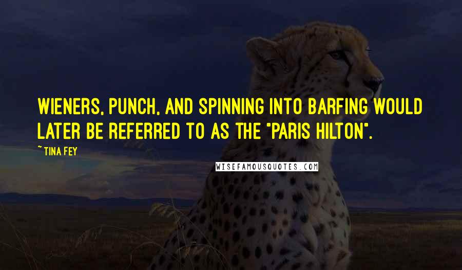 Tina Fey quotes: Wieners, punch, and spinning into barfing would later be referred to as the "Paris Hilton".