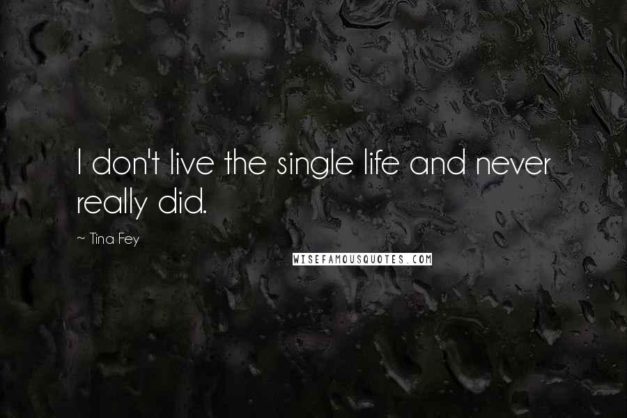 Tina Fey quotes: I don't live the single life and never really did.