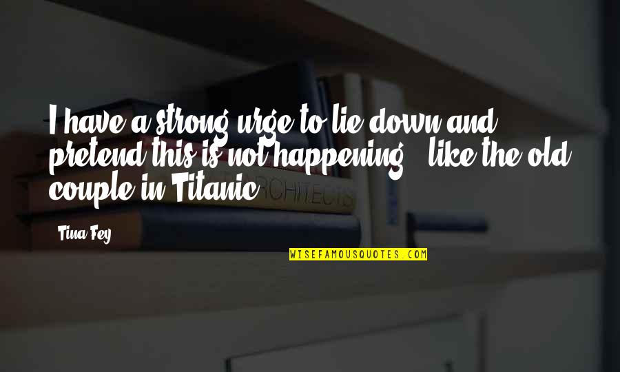 Tina Fey Quotes By Tina Fey: I have a strong urge to lie down
