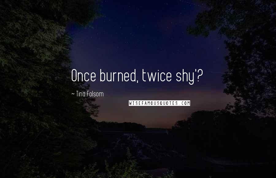 Tina Folsom quotes: Once burned, twice shy'?