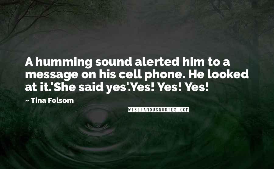 Tina Folsom quotes: A humming sound alerted him to a message on his cell phone. He looked at it.'She said yes'.Yes! Yes! Yes!
