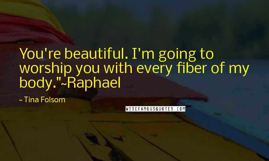 Tina Folsom quotes: You're beautiful. I'm going to worship you with every fiber of my body."~Raphael
