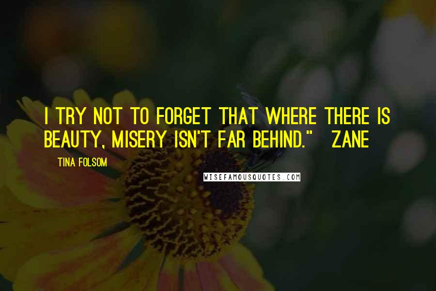 Tina Folsom quotes: I try not to forget that where there is beauty, misery isn't far behind."~Zane