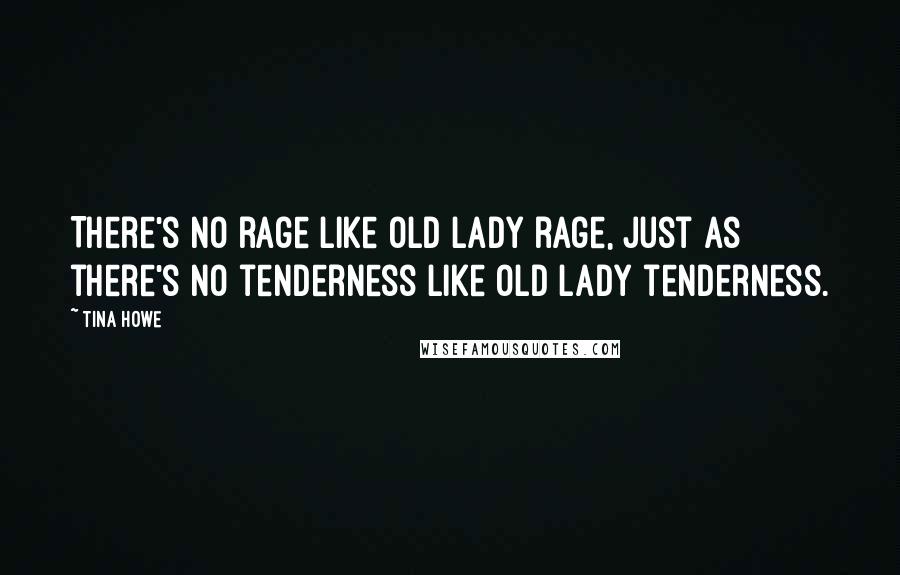 Tina Howe quotes: There's no rage like old lady rage, just as there's no tenderness like old lady tenderness.