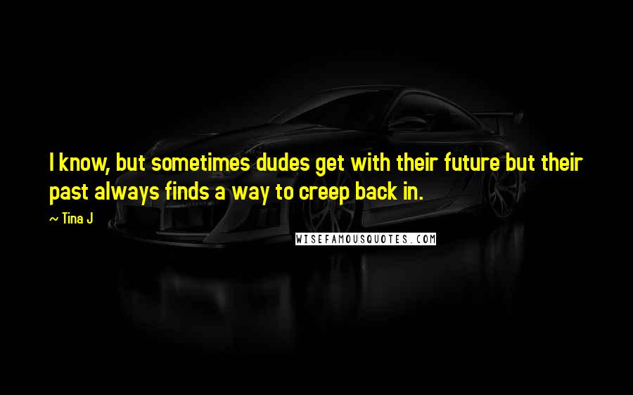 Tina J quotes: I know, but sometimes dudes get with their future but their past always finds a way to creep back in.