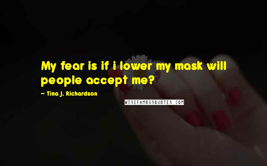 Tina J. Richardson quotes: My fear is if i lower my mask will people accept me?
