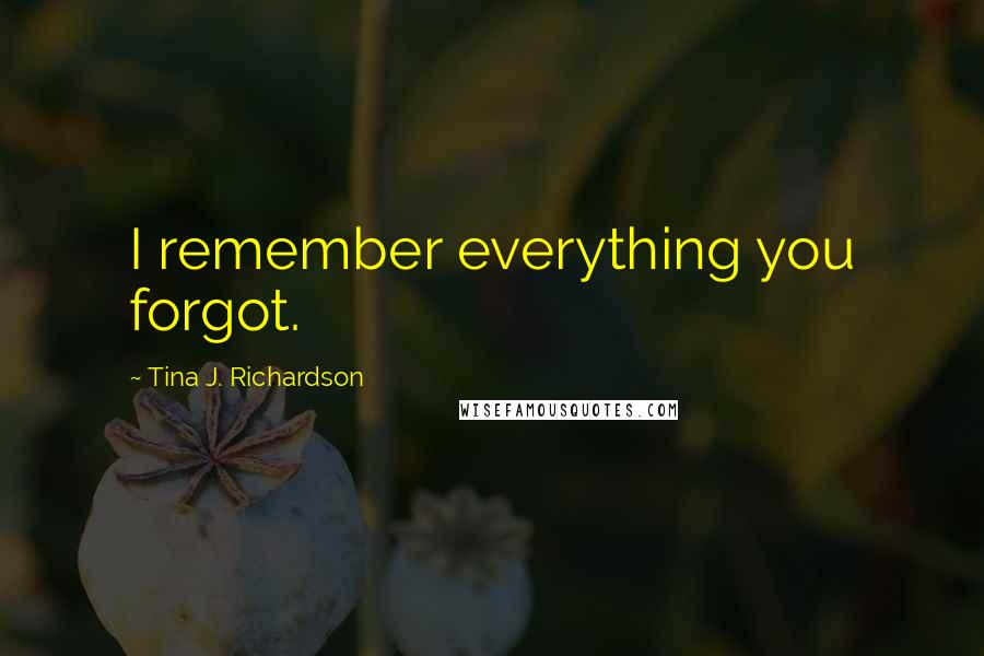 Tina J. Richardson quotes: I remember everything you forgot.