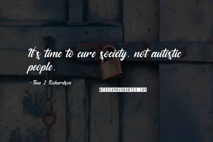 Tina J. Richardson quotes: It's time to cure society, not autistic people.
