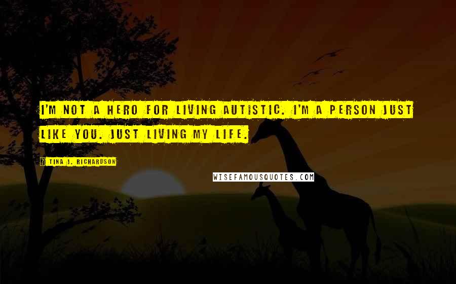 Tina J. Richardson quotes: I'm not a hero for living autistic. I'm a person just like you. Just living my life.