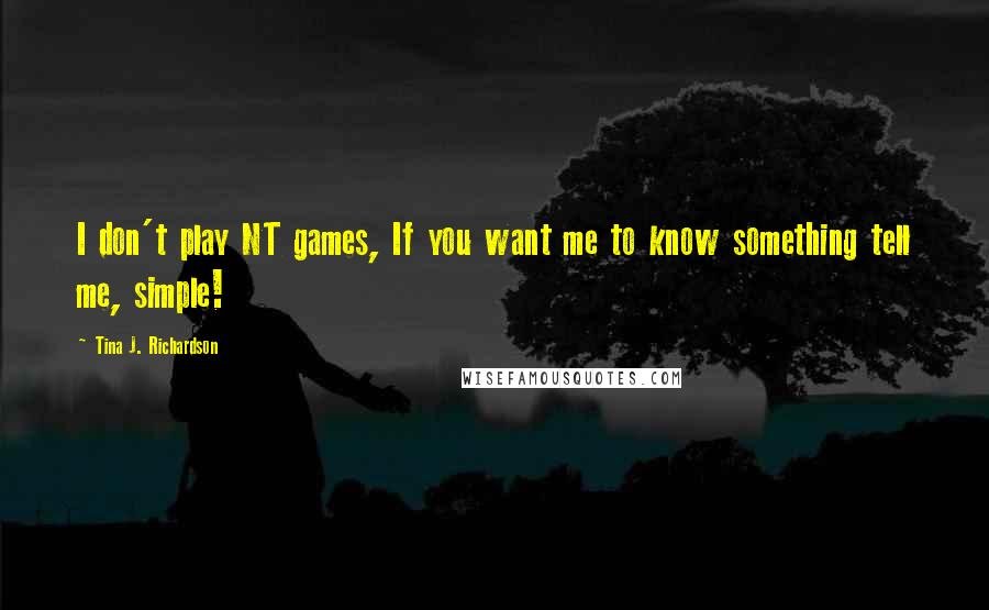 Tina J. Richardson quotes: I don't play NT games, If you want me to know something tell me, simple!