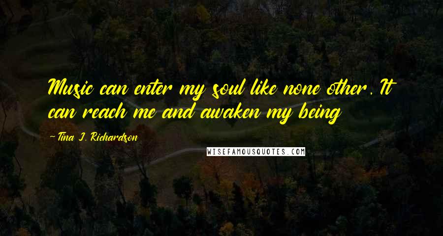 Tina J. Richardson quotes: Music can enter my soul like none other. It can reach me and awaken my being