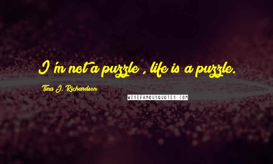 Tina J. Richardson quotes: I'm not a puzzle!, life is a puzzle.