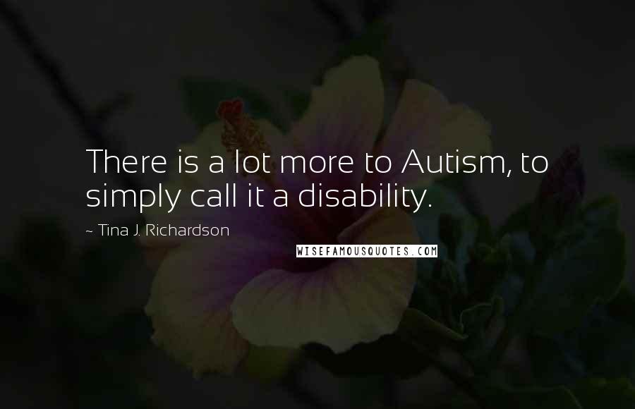 Tina J. Richardson quotes: There is a lot more to Autism, to simply call it a disability.