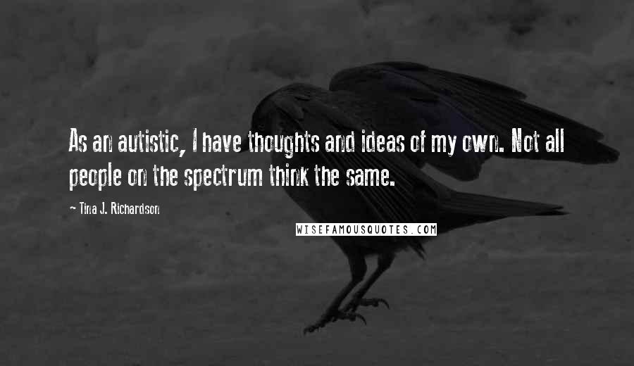 Tina J. Richardson quotes: As an autistic, I have thoughts and ideas of my own. Not all people on the spectrum think the same.